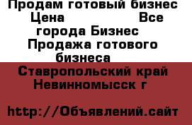 Продам готовый бизнес › Цена ­ 7 000 000 - Все города Бизнес » Продажа готового бизнеса   . Ставропольский край,Невинномысск г.